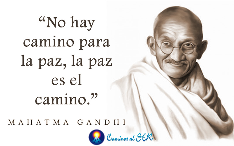 "No hay camino para la paz, la paz es el camino." Mahatma Gandhi